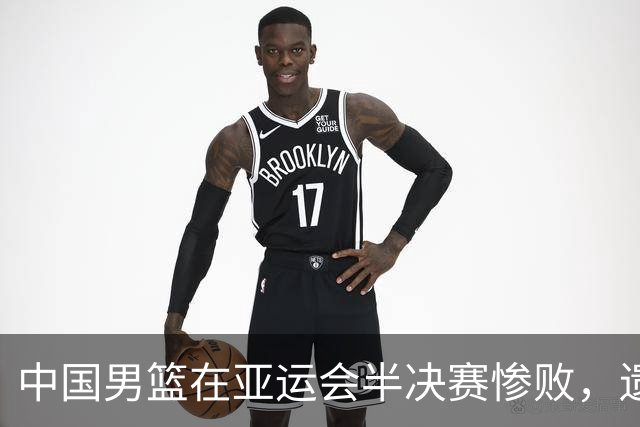 中国男篮在亚运会半决赛惨败，遗憾无缘决赛！