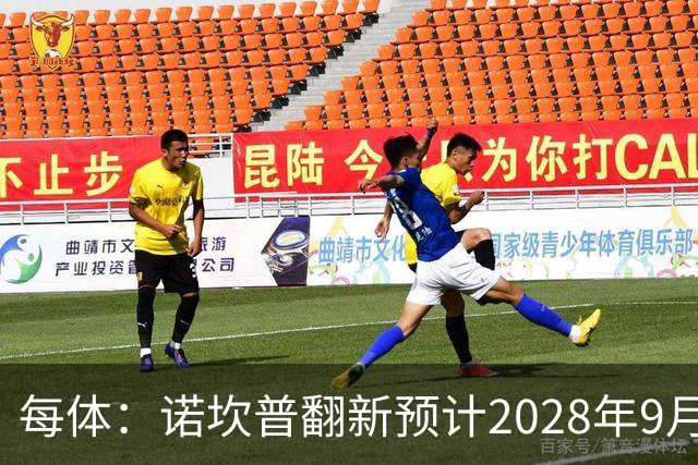 每体：诺坎普翻新预计2028年9月完全竣工，施工过程中有很多改进