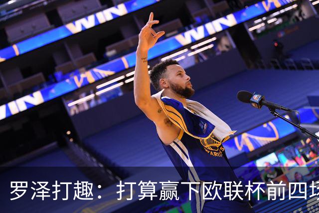 罗泽打趣：打算赢下欧联杯前四场，然后我们就不用再到处飞了